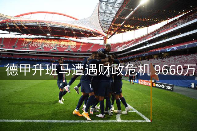 德甲升班马遭遇财政危机 9660万欧元负债恐招致扣分处罚