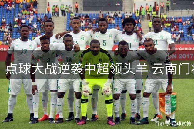 点球大战逆袭中超领头羊 云南门将王智峰：永不言弃终迎奇迹