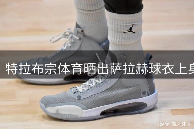 特拉布宗体育晒出萨拉赫球衣上身照片，将身披61号