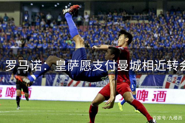 罗马诺：皇萨愿支付曼城相近转会费 罗德里有最终决定权