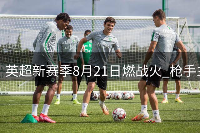 英超新赛季8月21日燃战火 枪手主场迎战升班马考文垂