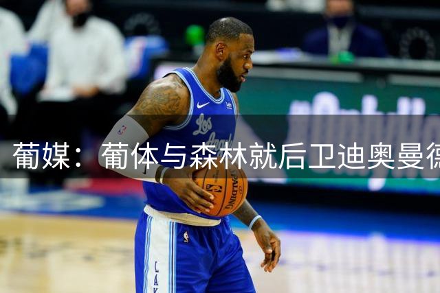 葡媒：葡体与森林就后卫迪奥曼德转会的谈判已经破裂